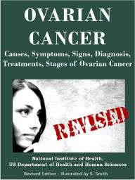 Title: OVARIAN CANCER: Causes, Symptoms, Signs, Diagnosis, Treatments, Stages of Ovarian Cancer- Revised Edition - Illustrated by S. Smith, Author: U.S. DEPARTMENT OF HEALTH AND HUMAN SERVICES