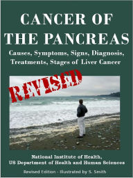 Title: CANCER OF THE PANCREAS: Causes, Symptoms, Signs, Diagnosis, Treatments, Stages of Pancreatic Cancer- Revised Edition - Illustrated by S. Smith, Author: U.S. DEPARTMENT OF HEALTH AND HUMAN SERVICES