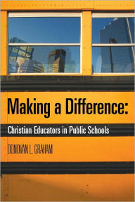 Title: Making a Difference: Christian Educators in Public Schools, Author: Donovan Graham