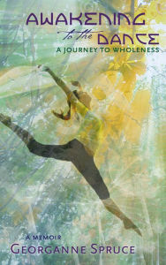 Title: Awakening to the Dance: A Journey to Wholeness, Author: Georganne Spruce