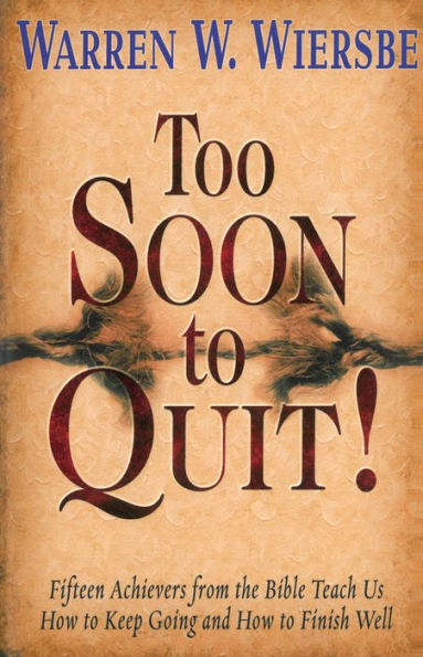 Too Soon to Quit: Fifteen Achievers from the Bible Teach Us How to Keep Going and How to Finish Well