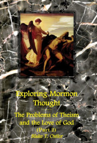 Title: Exploring Mormon Thought: Volume 2, The Problems of Theism and the Love of God (Part 2), Author: Blake T. Ostler