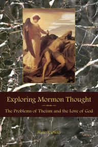 Title: Exploring Mormon Thought: Volume 2, The Problems of Theism and the Love of God (Part 1), Author: Blake T. Ostler