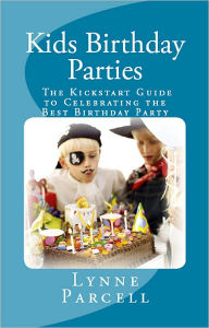 Title: Kids Birthday Parties: The Kickstart Guide to Celebrating the Best Birthday Party, Author: Lynne Parcell