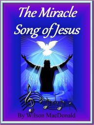 Title: The Miracle Songs of Jesus, Author: Wilson MacDonald