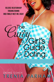 Title: The Curvy Girl's Guide to Dating: How to Live Fierce and Finally Meet Mr. Right, Author: Trenia Parham