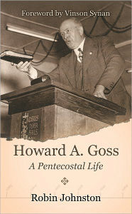 Title: Howard A. Goss - A Pentecostal Life, Author: Robin  Johnston