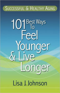 Title: Successful & Healthy Aging: 101 Best Ways to Feel Younger and Live Longer, Author: Lisa J. Johnson