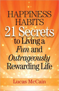 Title: Happiness Habits: 21 Secrets to Living a Fun and Outrageously Rewarding Life, Author: Lucas McCain