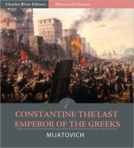 Title: Constantine the Last Emperor of the Greeks or the Conquest of Constantinople by the Turks (A.D. 1453), Author: Chedomil Mijatovich