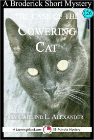 Title: The Case of the Cowering Cat: A 15-Minute Broderick Mystery, Author: Caitlind Alexander