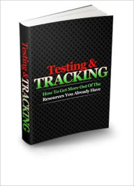 Title: Testing And Tracking - How To Get More Out Of The Resources You Already Have, Author: Irwing