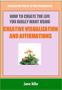 How To Create The Life You Really Want Using Creative Visualization and Affirmations: Release the Power of Your Imagination