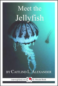 Title: Meet the Jellyfish: A 15-Minute Book for Early Readers, Author: Caitlind Alexander