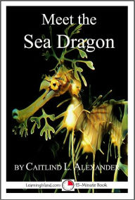 Title: Meet the Sea Dragon: A 15-Minute Book for Early Readers, Author: Caitlind Alexander