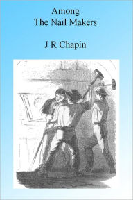 Title: Among the Nailmakers, Author: J R Chapin