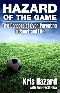 Title: Hazard of the Game: The Dangers of Over-Parenting in Sport and Life, Author: Kris Hazard