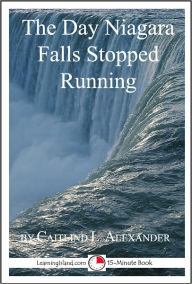 Title: The Day Niagara Falls Stopped Running: A 15-Minute Strange But True Tale, Author: Caitlind Alexander