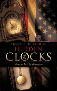 Title: HIDDEN IN THE CLOCKS: America In The Apocalypse, Author: Frank T. Chisholm