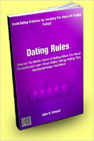 Dating Rules; Discover The Hidden Rules Of Dating When You Read This Guide And Learn About Online Dating, Dating Tips, Successful Dates, And More!