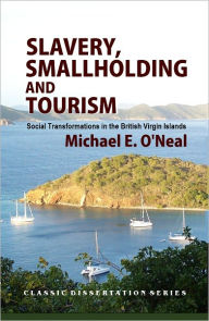 Title: Slavery, Smallholding and Tourism: Social Transformations in the British Virgin Islands, Author: Michael E. O'Neal