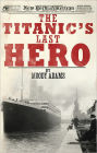 The Titanic's Last Hero: A Startling True Story That Can Change Your Life Forever