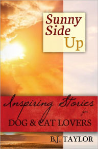 Title: SUNNY SIDE UP: Inspiring Stories for Dog and Cat Lovers, Author: B.J. Taylor