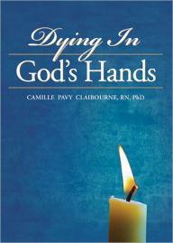 Title: Dying In God's Hands, Author: Camille Pavy Claibourne RN PhD