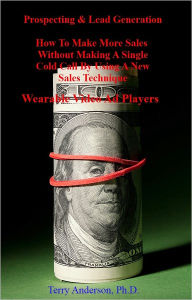 Title: Prospecting & Lead Generation: How To Make More Sales Without Making A Single Cold Call By Using A New Sales Technique: Wearable Video Ad Players, Author: Terry Anderson