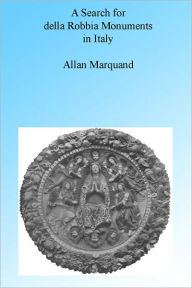 Title: In Search of della Robbia Monuments in Italy, Author: Allan Marquand