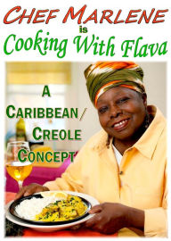 Title: Chef Marlene is Cooking With Flava: A Caribbean/Creole Concept, Author: Marlene Myrie