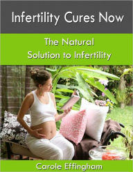 Title: Infertility Cures Now, Author: Carole Effingham