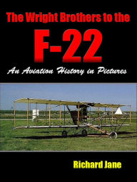 Title: The Wright Brothers to the F-22; An Aviation History in Pictures, Author: Richard Jane
