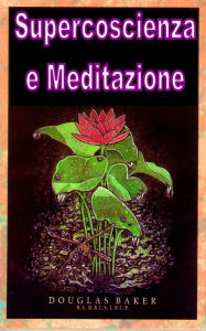 Title: SUPERCOSCIENZA E MEDITAZIONE, Author: Dr. Douglas M. Baker