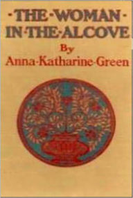 Title: The Women In The Alcove: A Fiction/Literature, Mystery/Detective Classic By Anna Katharine Green!, Author: ANNA KATHARINE GREEN