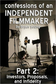 Title: Confessions of an Independent Filmmaker 2: Investors, Proposals, and Infidelity, Author: Bryan Young