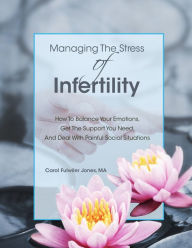 Title: Managing The Stress Of Infertility: How To Balance Your Emotions, Get The Support You Need, And Deal With Painful Social Situations When You're Trying To Become Pregnant, Author: Carol Jones
