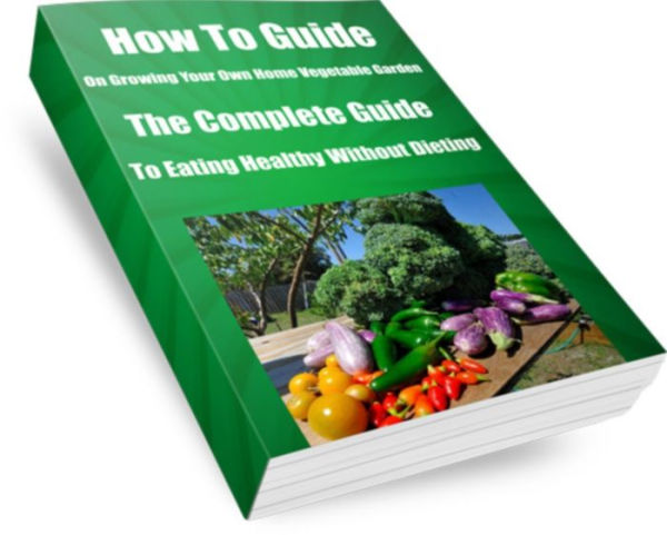 How To Guide-On Growing Your Own Home Vegetable Garden AAA+++The Complete Guide to Eating Healthy Without Dieting-(Large Book)