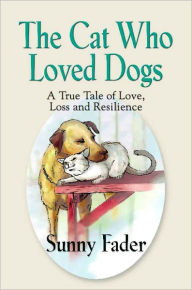 Title: THE CAT WHO LOVED DOGS: A True Tale of Love, Loss and Resilience, Author: Sunny Fadder