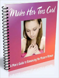 Title: Make Her Toes Curl: A Man’s Guide to Romancing the Modern Woman, Author: Joye Bridal