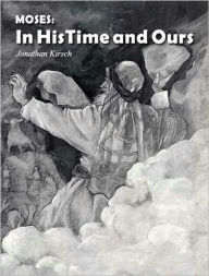 Title: Moses: In His Time and Ours, Author: Jonathan Kirsch