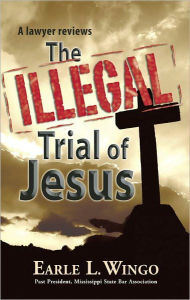Title: The Illegal Trial of Jesus, Author: Earle L. Wingo