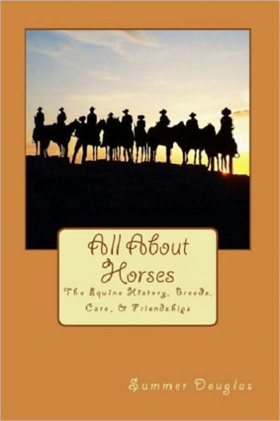 All About Horses: The Equine History, Breeds, Care, & Friendships