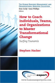 Title: How to Coach Individuals, Teams, and Organizations to Master Transformational Change: Surfing Tsunamis, Author: Stephen Hacker