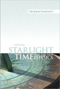 Title: Starlight, Time and The New Physics, Author: John Hartnett