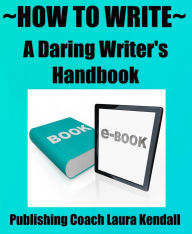 Title: ~How to Write~ A Daring Writer's Handbook, Author: L.J. Kendall