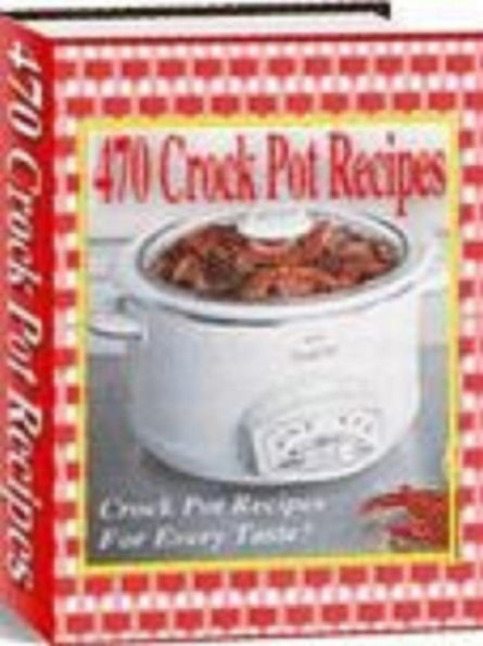 470 Crock Pot Recipes: Crock Pot Recipes For Every Taste