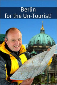 Title: Berlin for the Un-Tourist! The Ultimate Travel Guide for the Person Who Wants to See More than the Average Tourist, Author: BookCaps