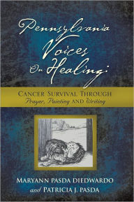 Title: Pennsylvania Voices On Healing: Cancer Survival Through Prayer, Painting and Writing, Author: Maryann Pasda DiEdwardo