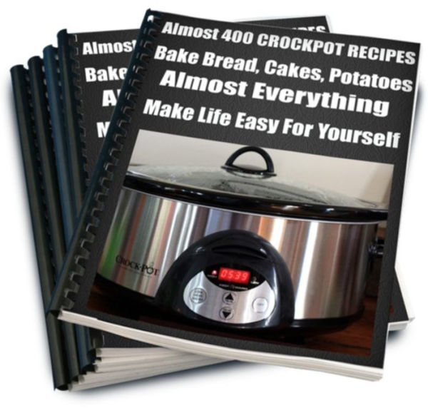 Almost 400 CROCKPOT RECIPES Bake Bread, Cakes, Potatoes-Almost Everything-Make Life Easy For Yourself